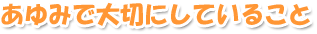あゆみで大切にしていること