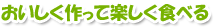 おいしく作って楽しく食べる